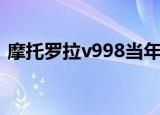 摩托罗拉v998当年多少钱（摩托罗拉ve66）