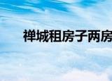 禅城租房子两房一厅附近（禅城租房）