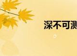 深不可测的意思（深b）