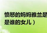 愤怒的妈妈雅兰是谁的孩子（愤怒的妈妈雅兰是谁的女儿）