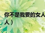 你不是我要的女人dj重低音（你不是我要的女人）