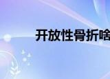 开放性骨折啥意思（开放性骨折）
