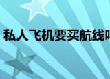 私人飞机要买航线吗（私人飞机要买航线吗）