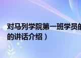 对马列学院第一班学员的讲话（关于对马列学院第一班学员的讲话介绍）