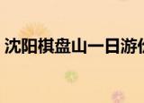 沈阳棋盘山一日游价格（沈阳棋盘山一日游）
