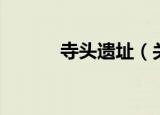 寺头遗址（关于寺头遗址介绍）