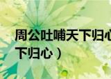 周公吐哺天下归心出自哪首诗（周公吐哺 天下归心）