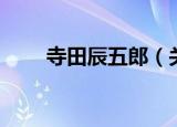 寺田辰五郎（关于寺田辰五郎介绍）