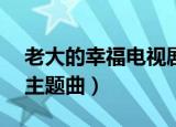 老大的幸福电视剧第二部40集（老大的幸福主题曲）