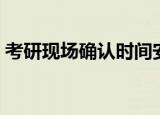 考研现场确认时间安排（考研现场确认时间）