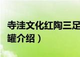 寺洼文化红陶三足罐（关于寺洼文化红陶三足罐介绍）