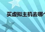买虚拟主机去哪个公司好（买虚拟主机）