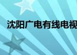 沈阳广电有线电视客服电话（沈阳广电网）