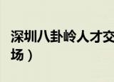 深圳八卦岭人才交流中心（深圳八卦岭人才市场）