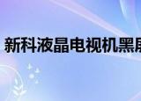 新科液晶电视机黑屏怎么办（新科液晶电视）