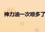 神力油一次喷多了有什么副作用（神力油）