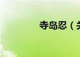 寺岛忍（关于寺岛忍介绍）