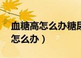 血糖高怎么办糖尿病早期10个征兆（血糖高怎么办）