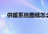 供暖系统图纸怎么看（供暖系统水容量）