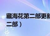 藏海花第二部更新完了吗2020年（藏海花第二部）