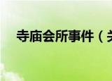寺庙会所事件（关于寺庙会所事件介绍）