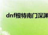 dnf根特南门深渊爆什么（dnf根特南门）