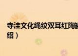 寺洼文化绳纹双耳红陶罐（关于寺洼文化绳纹双耳红陶罐介绍）