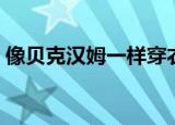 像贝克汉姆一样穿衣（像贝克汉姆一样踢球）