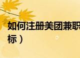如何注册美团兼职外卖骑手（如何注册美国商标）