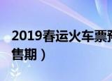 2019春运火车票预售期（2019春运火车票预售期）