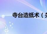寺台造纸术（关于寺台造纸术介绍）