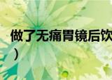 做了无痛胃镜后饮食（做了无痛胃镜后很后悔）