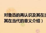 对鲁迅的再认识及其在当代的意义（关于对鲁迅的再认识及其在当代的意义介绍）