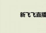 新飞飞直播（新飞飞序列号）