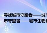 寻找城市守望者——城市生物多样性征集活动（关于寻找城市守望者——城市生物多样性征集活动介绍）