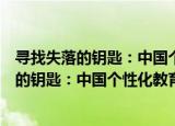 寻找失落的钥匙：中国个性化教育全景报告（关于寻找失落的钥匙：中国个性化教育全景报告介绍）