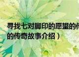 寻找七对脚印的愿望的传奇故事（关于寻找七对脚印的愿望的传奇故事介绍）