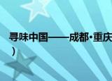 寻味中国——成都·重庆（关于寻味中国——成都·重庆介绍）