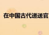 在中国古代递送官员递送文件的地方被称为