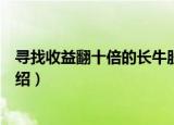 寻找收益翻十倍的长牛股（关于寻找收益翻十倍的长牛股介绍）