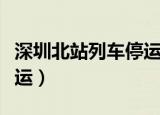 深圳北站列车停运通知最新（深圳北站列车停运）