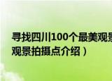 寻找四川100个最美观景拍摄点（关于寻找四川100个最美观景拍摄点介绍）