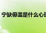 宁缺毋滥是什么心理（宁缺毋滥是什么意思）