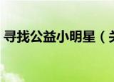 寻找公益小明星（关于寻找公益小明星介绍）