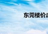 东莞楼价走势（东莞楼价）