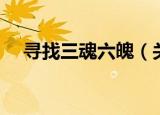 寻找三魂六魄（关于寻找三魂六魄介绍）