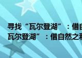 寻找“瓦尔登湖”：借自然之利恢复经济弹性（关于寻找“瓦尔登湖”：借自然之利恢复经济弹性介绍）