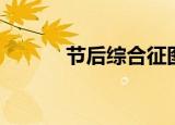 节后综合征图片（节后综合征）