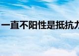 一直不阳性是抵抗力好还是不好（一直 王筝）