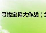 寻找宝箱大作战（关于寻找宝箱大作战介绍）